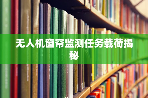 无人机窗帘监测任务载荷揭秘