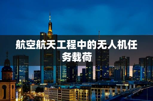 航空航天工程中的无人机任务载荷