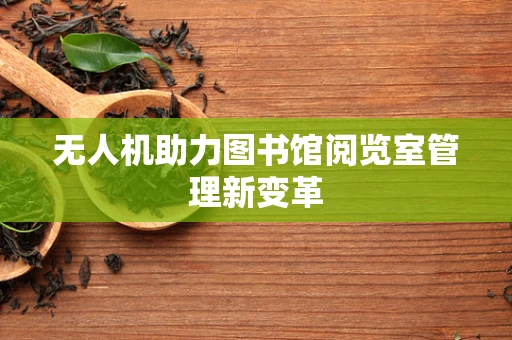 无人机助力图书馆阅览室管理新变革