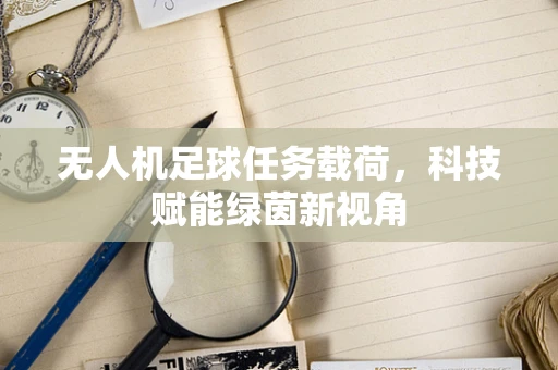 无人机足球任务载荷，科技赋能绿茵新视角