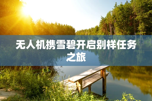 无人机携雪碧开启别样任务之旅