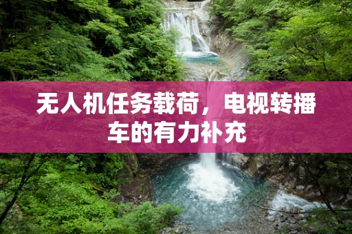 无人机任务载荷，电视转播车的有力补充