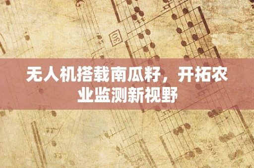 无人机搭载南瓜籽，开拓农业监测新视野