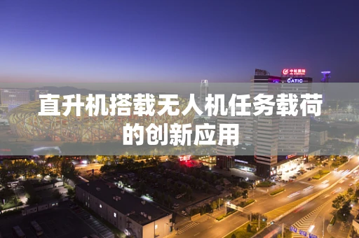 直升机搭载无人机任务载荷的创新应用