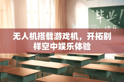 无人机搭载游戏机，开拓别样空中娱乐体验