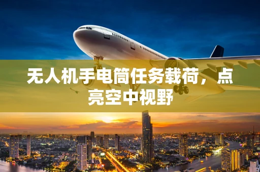 无人机手电筒任务载荷，点亮空中视野