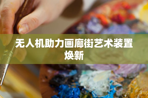无人机助力画廊街艺术装置焕新