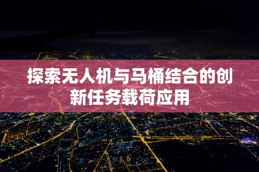 探索无人机与马桶结合的创新任务载荷应用