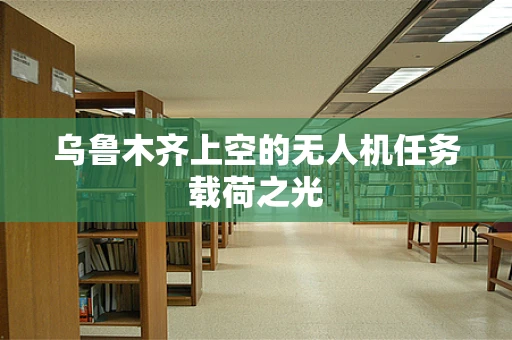 乌鲁木齐上空的无人机任务载荷之光
