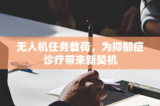 无人机任务载荷，为抑郁症诊疗带来新契机