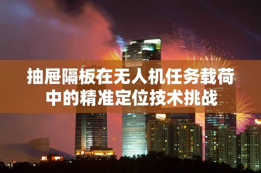 抽屉隔板在无人机任务载荷中的精准定位技术挑战