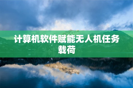 计算机软件赋能无人机任务载荷