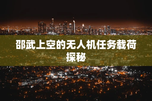 邵武上空的无人机任务载荷探秘