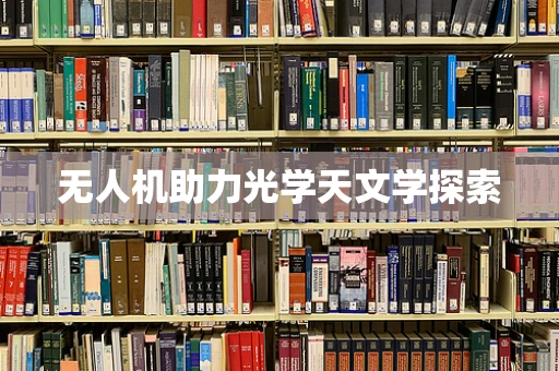 无人机助力光学天文学探索