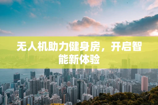 无人机助力健身房，开启智能新体验
