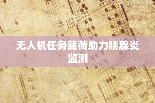 无人机任务载荷助力胰腺炎监测
