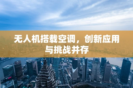 无人机搭载空调，创新应用与挑战并存