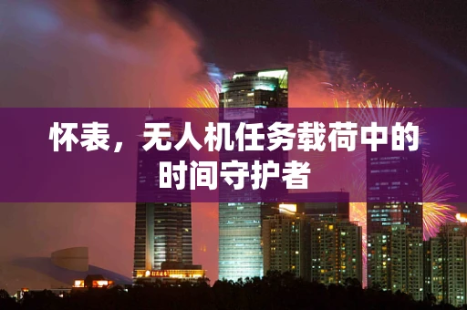 怀表，无人机任务载荷中的时间守护者