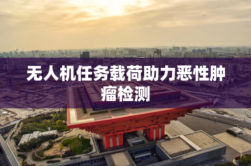 无人机任务载荷助力恶性肿瘤检测