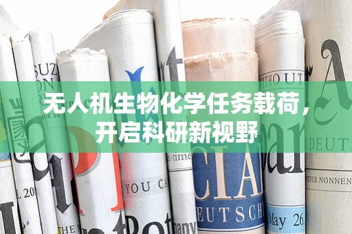 无人机生物化学任务载荷，开启科研新视野