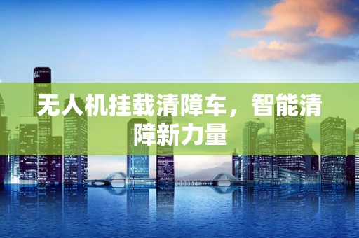 无人机挂载清障车，智能清障新力量