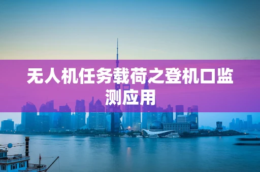 无人机任务载荷之登机口监测应用