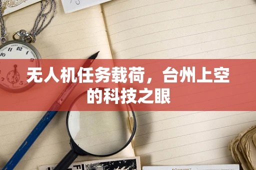 无人机任务载荷，台州上空的科技之眼