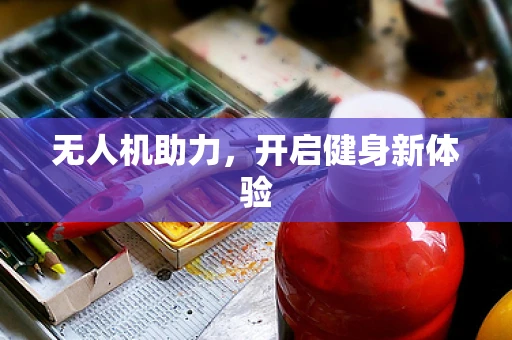 无人机助力，开启健身新体验