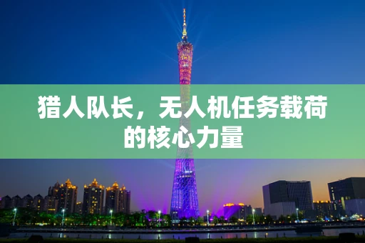 猎人队长，无人机任务载荷的核心力量