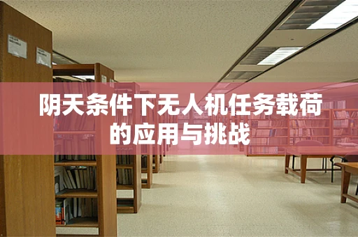 阴天条件下无人机任务载荷的应用与挑战