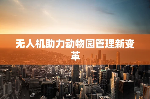 无人机助力动物园管理新变革
