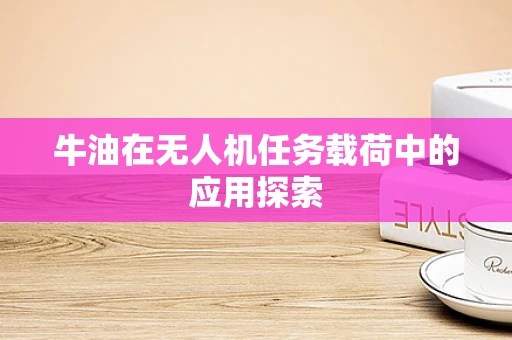 牛油在无人机任务载荷中的应用探索