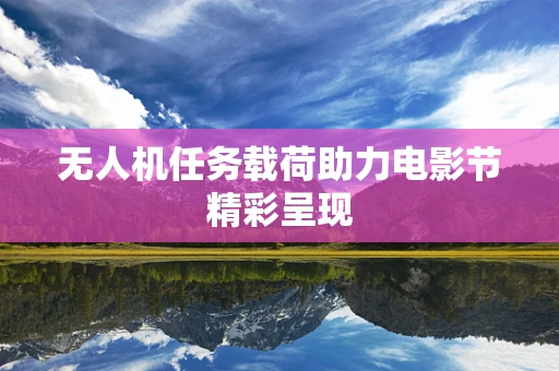 无人机任务载荷助力电影节精彩呈现