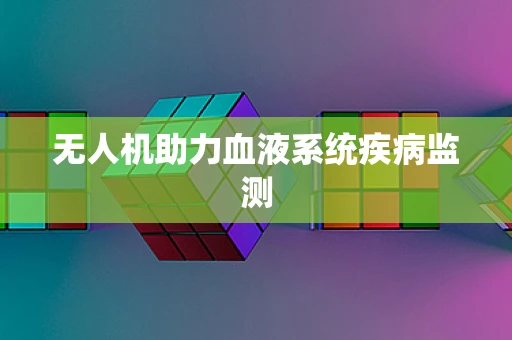 无人机助力血液系统疾病监测