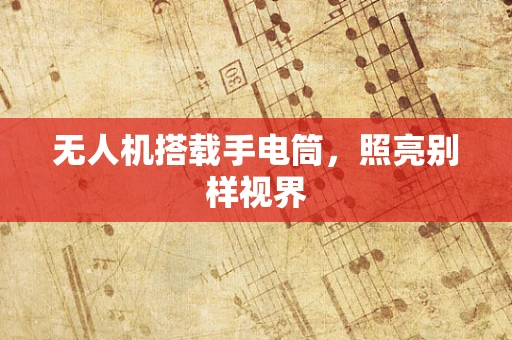 无人机搭载手电筒，照亮别样视界