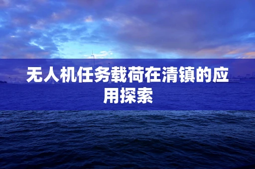 无人机任务载荷在清镇的应用探索