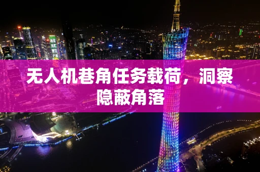 无人机巷角任务载荷，洞察隐蔽角落