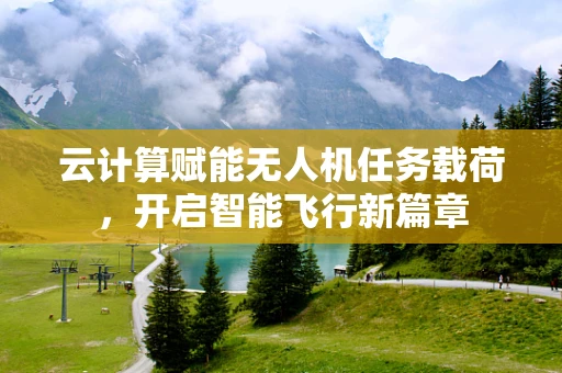 云计算赋能无人机任务载荷，开启智能飞行新篇章