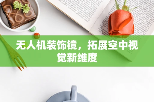无人机装饰镜，拓展空中视觉新维度
