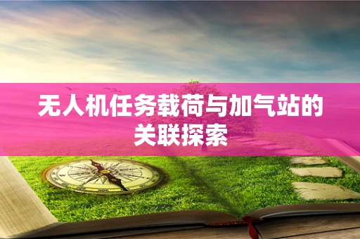 无人机任务载荷与加气站的关联探索