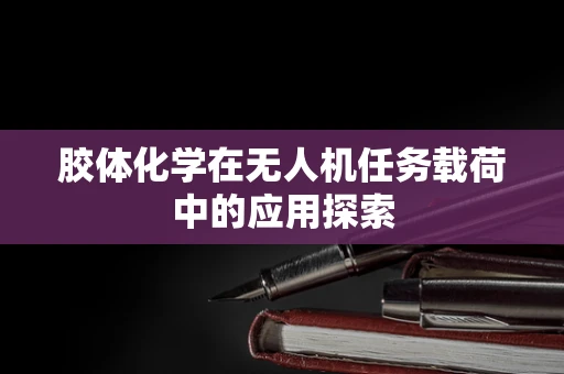 胶体化学在无人机任务载荷中的应用探索