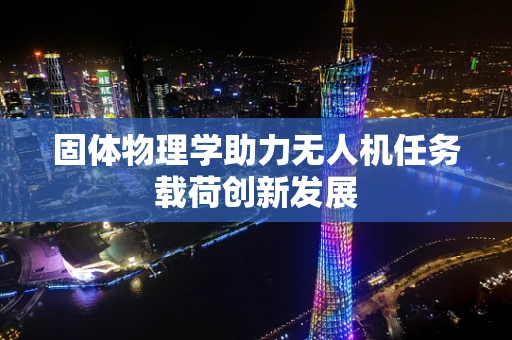 固体物理学助力无人机任务载荷创新发展