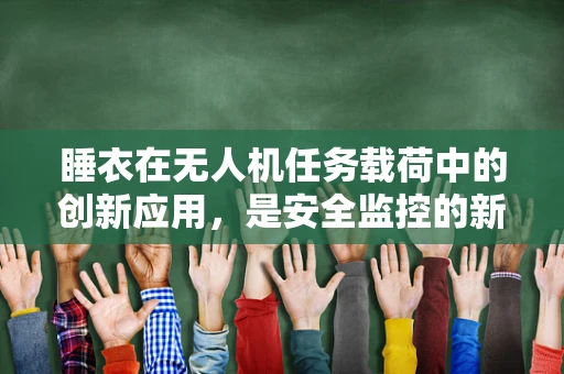 睡衣在无人机任务载荷中的创新应用，是安全监控的新思路吗？