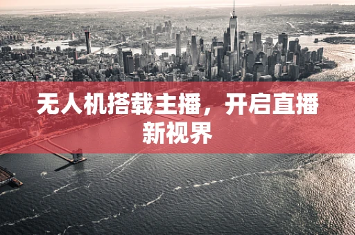无人机搭载主播，开启直播新视界