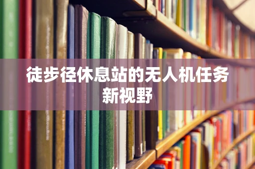 徒步径休息站的无人机任务新视野