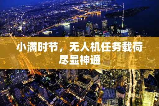 小满时节，无人机任务载荷尽显神通