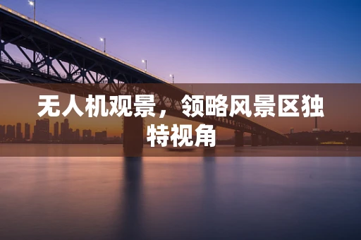无人机观景，领略风景区独特视角