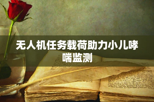 无人机任务载荷助力小儿哮喘监测