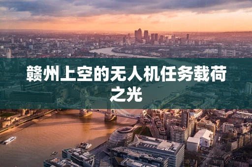 赣州上空的无人机任务载荷之光
