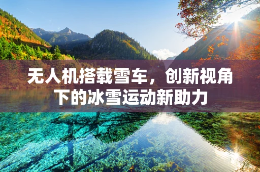 无人机搭载雪车，创新视角下的冰雪运动新助力